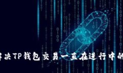 如何解决TP钱包交易一直在进行中的问题？