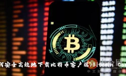 如何安全高效地下载比特币客户端（Bitcoin Core）