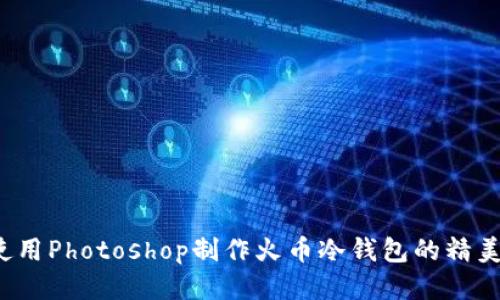 如何使用Photoshop制作火币冷钱包的精美图片？