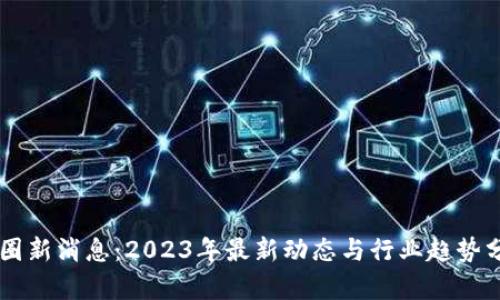 币圈新消息：2023年最新动态与行业趋势分析