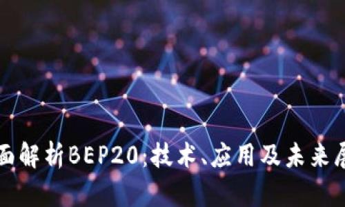 全面解析BEP20：技术、应用及未来展望